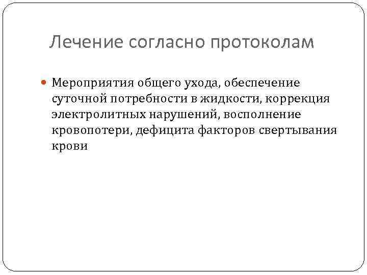 Лечение согласно протоколам Мероприятия общего ухода, обеспечение суточной потребности в жидкости, коррекция электролитных нарушений,