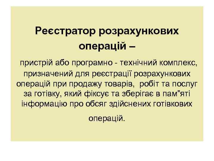 Реєстратор розрахункових операцій – пристрій або програмно - технічний комплекс, призначений для реєстрації розрахункових