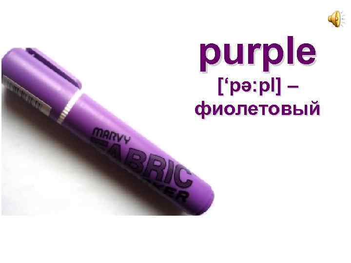 purple [‘pә: pl] – фиолетовый 