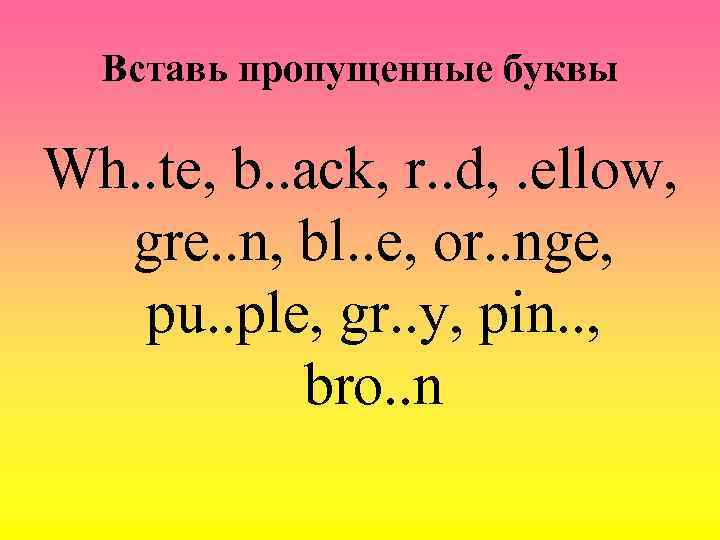 Вставь пропущенные буквы Wh. . te, b. . ack, r. . d, . ellow,