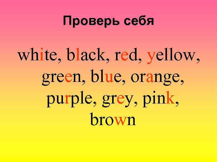 Проверь себя white, black, red, yellow, green, blue, orange, purple, grey, pink, brown 