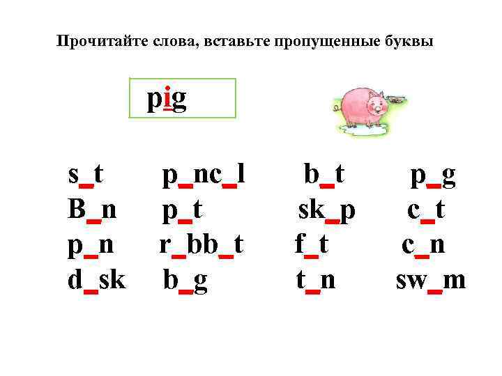 Прочитайте слова, вставьте пропущенные буквы pig s_t B_n p_n d_sk p_nc_l p_t r_bb_t b_g