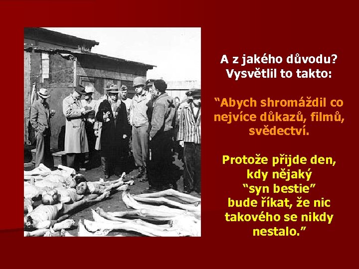 A z jakého důvodu? Vysvětlil to takto: “Abych shromáždil co nejvíce důkazů, filmů, svědectví.