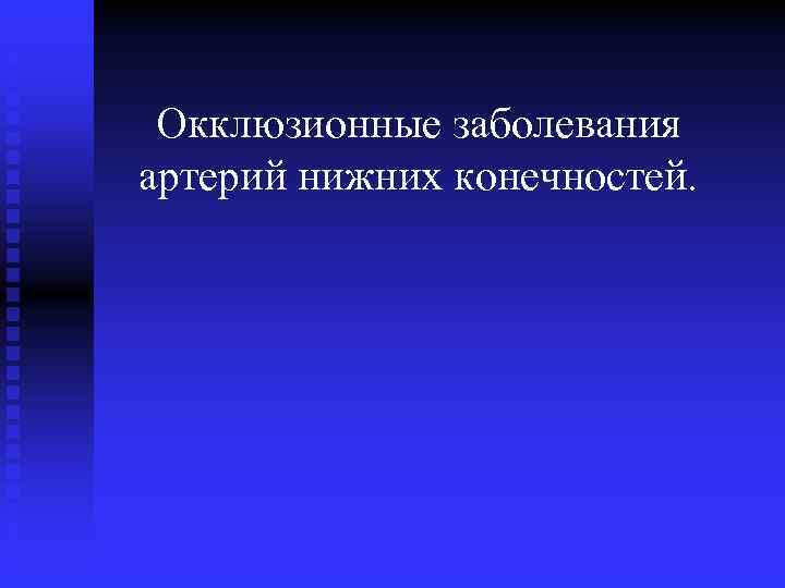 Окклюзионные заболевания артерий нижних конечностей. 