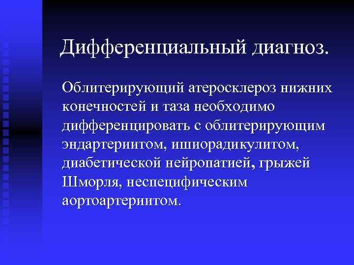 Дифференциальный диагноз. Облитерирующий атеросклероз нижних конечностей и таза необходимо дифференцировать с облитерирующим эндартериитом, ишиорадикулитом,