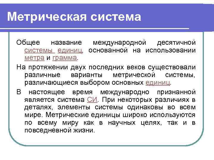 Метрическая система Общее название международной десятичной системы единиц, основанной на использовании метра и грамма.