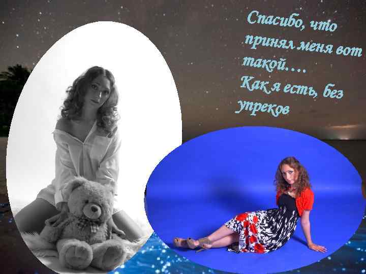 Спасибо, чт о принял меня вот такой…. Как я есть, без упреков 