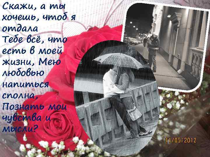 Скажи, а ты хочешь, чтоб я отдала Тебе всё, что есть в моей жизни,