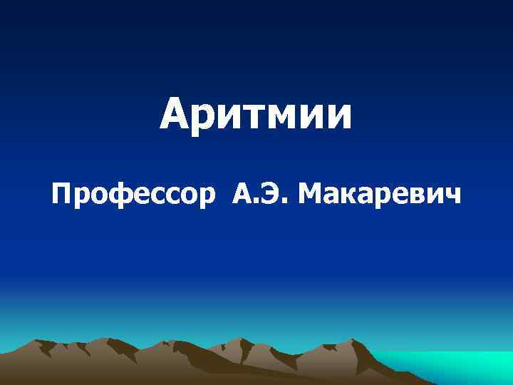 Аритмии Профессор А. Э. Макаревич 