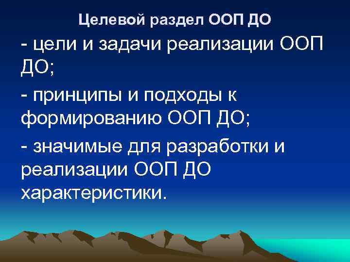 Целевой раздел ООП ДО - цели и задачи реализации ООП ДО; - принципы и