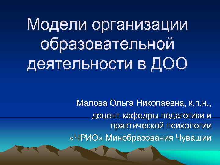 Модели организации образовательной деятельности в ДОО Малова Ольга Николаевна, к. п. н. , доцент