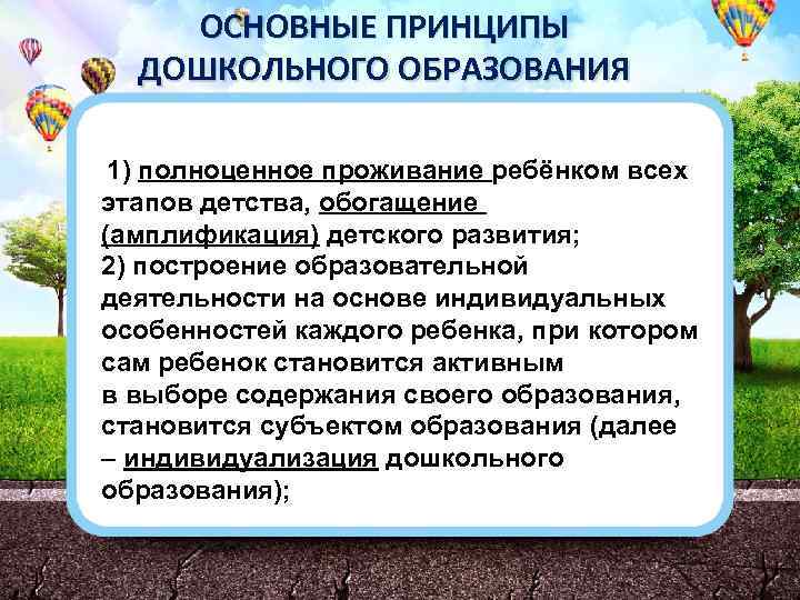 ОСНОВНЫЕ ПРИНЦИПЫ ДОШКОЛЬНОГО ОБРАЗОВАНИЯ 1) полноценное проживание ребёнком всех этапов детства, обогащение (амплификация) детского