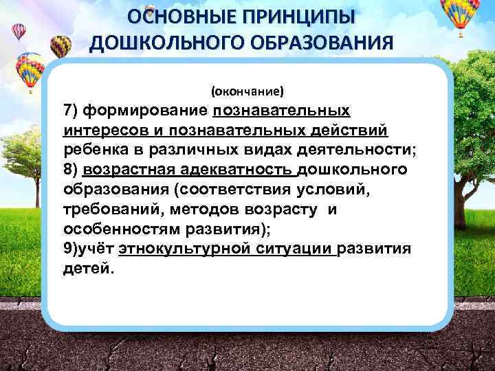 ОСНОВНЫЕ ПРИНЦИПЫ ДОШКОЛЬНОГО ОБРАЗОВАНИЯ (окончание) 7) формирование познавательных интересов и познавательных действий ребенка в