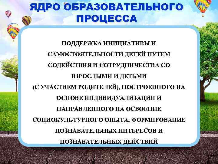 ЯДРО ОБРАЗОВАТЕЛЬНОГО ПРОЦЕССА ПОДДЕРЖКА ИНИЦИАТИВЫ И САМОСТОЯТЕЛЬНОСТИ ДЕТЕЙ ПУТЕМ СОДЕЙСТВИЯ И СОТРУДНИЧЕСТВА СО ВЗРОСЛЫМИ