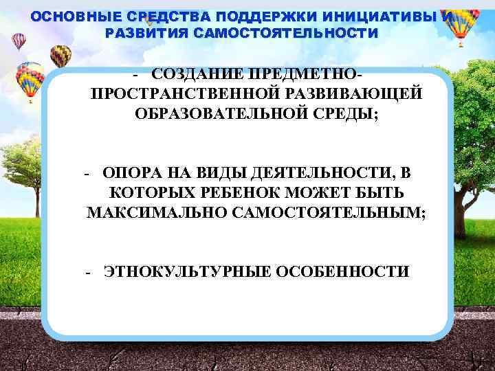 ОСНОВНЫЕ СРЕДСТВА ПОДДЕРЖКИ ИНИЦИАТИВЫ И РАЗВИТИЯ САМОСТОЯТЕЛЬНОСТИ - СОЗДАНИЕ ПРЕДМЕТНОПРОСТРАНСТВЕННОЙ РАЗВИВАЮЩЕЙ ОБРАЗОВАТЕЛЬНОЙ СРЕДЫ; -