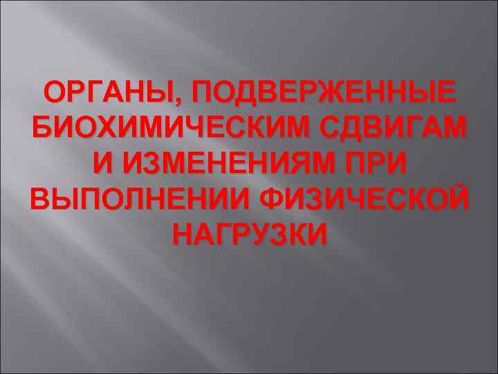 ОРГАНЫ, ПОДВЕРЖЕННЫЕ БИОХИМИЧЕСКИМ СДВИГАМ И ИЗМЕНЕНИЯМ ПРИ ВЫПОЛНЕНИИ ФИЗИЧЕСКОЙ НАГРУЗКИ 