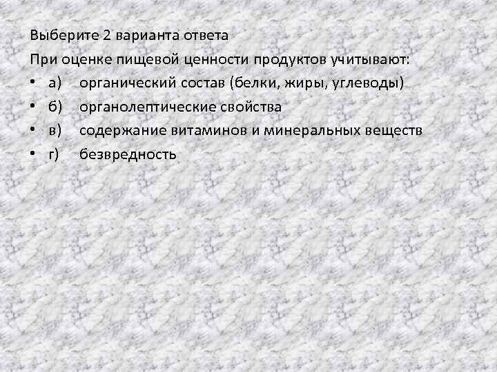 Выберите 2 варианта ответа При оценке пищевой ценности продуктов учитывают: • а) органический состав
