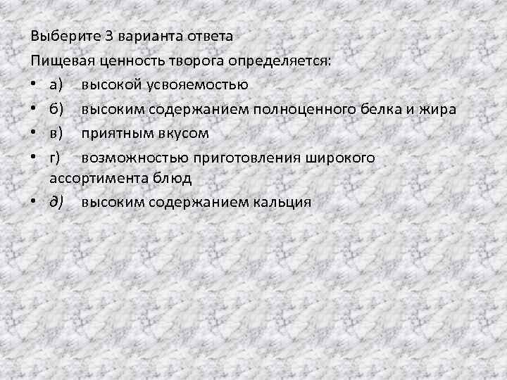 Выберите 3 варианта ответа Пищевая ценность творога определяется: • а) высокой усвояемостью • б)