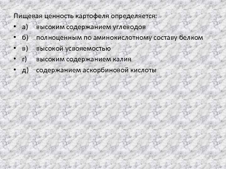 Пищевая ценность картофеля определяется: • а) высоким содержанием углеводов • б) полноценным по аминокислотному