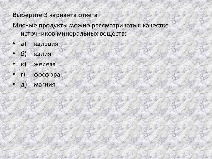 Выберите 3 варианта ответа Мясные продукты можно рассматривать в качестве источников минеральных веществ: •