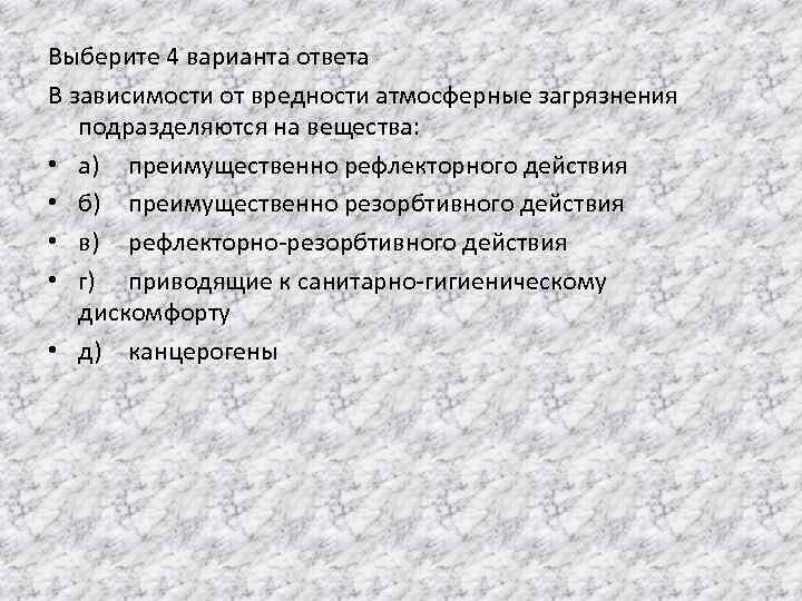 Выберите 4 варианта ответа В зависимости от вредности атмосферные загрязнения подразделяются на вещества: •