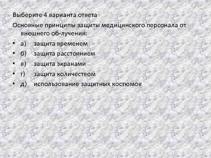 Выберите 4 варианта ответа Основные принципы защиты медицинского персонала от внешнего об лучения: •