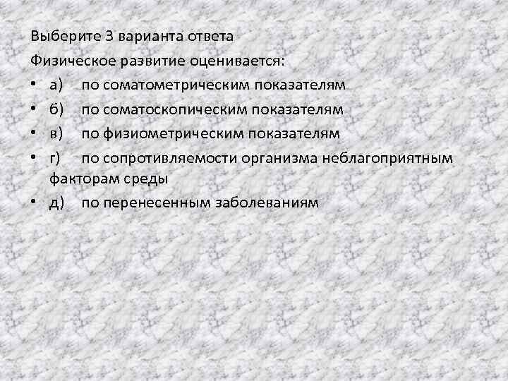 Выберите 3 варианта ответа Физическое развитие оценивается: • а) по соматометрическим показателям • б)