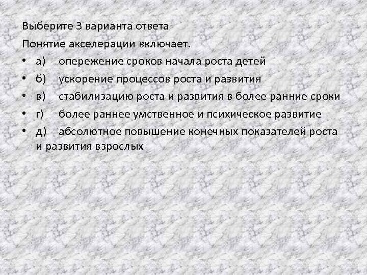 Выберите 3 варианта ответа Понятие акселерации включает. • а) опережение сроков начала роста детей