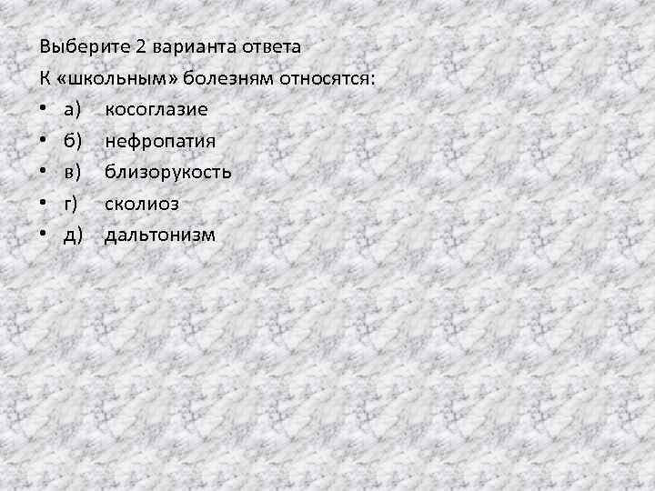 Выберите 2 варианта ответа К «школьным» болезням относятся: • а) косоглазие • б) нефропатия