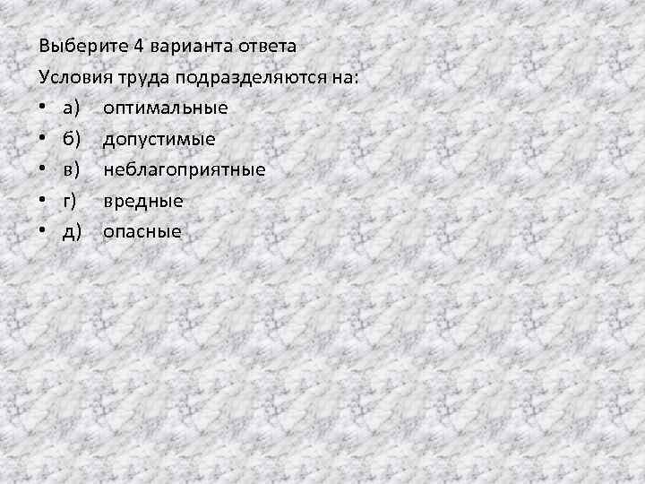Выберите 4 варианта ответа Условия труда подразделяются на: • а) оптимальные • б) допустимые