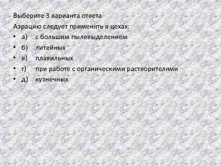 Выберите 3 варианта ответа Аэрацию следует применять в цехах: • а) с большим пылевыделением