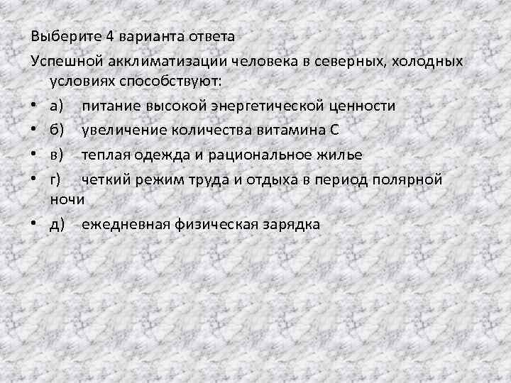 Выберите 4 варианта ответа Успешной акклиматизации человека в северных, холодных условиях способствуют: • а)