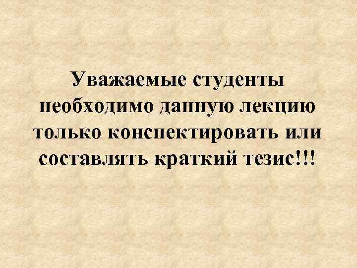 Уважаемые студенты необходимо данную лекцию только конспектировать или составлять краткий тезис!!! 