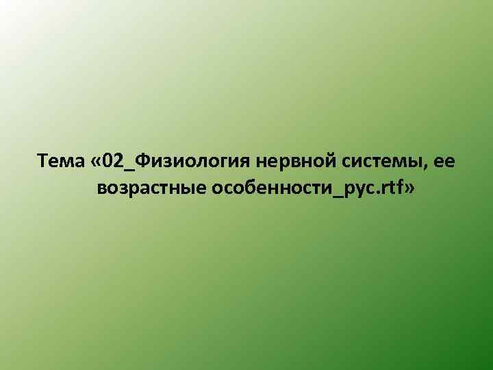 Тема « 02_Физиология нервной системы, ее возрастные особенности_рус. rtf» 