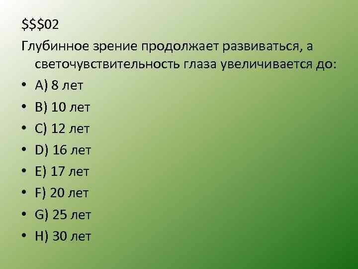 $$$02 Глубинное зрение продолжает развиваться, а светочувствительность глаза увеличивается до: • А) 8 лет