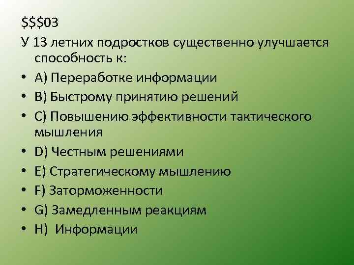 $$$03 У 13 летних подростков существенно улучшается способность к: • А) Переработке информации •