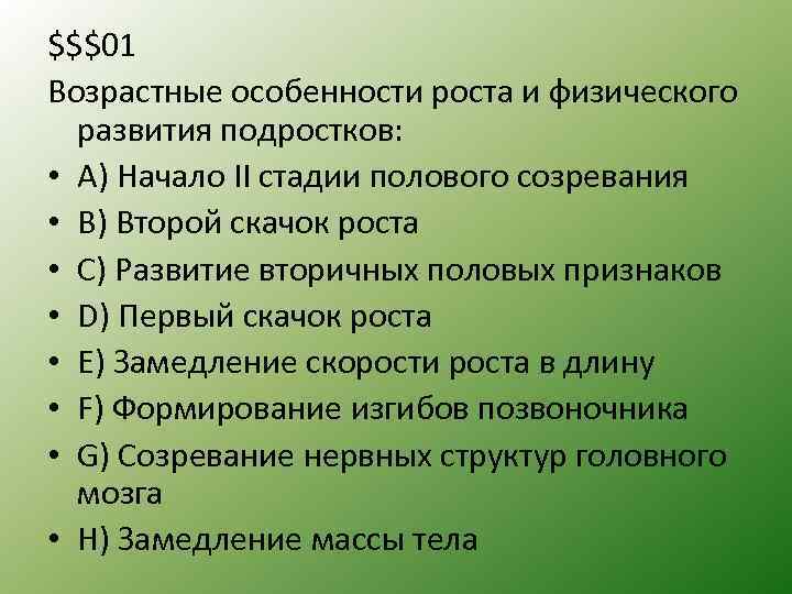 $$$01 Возрастные особенности роста и физического развития подростков: • A) Начало II стадии полового