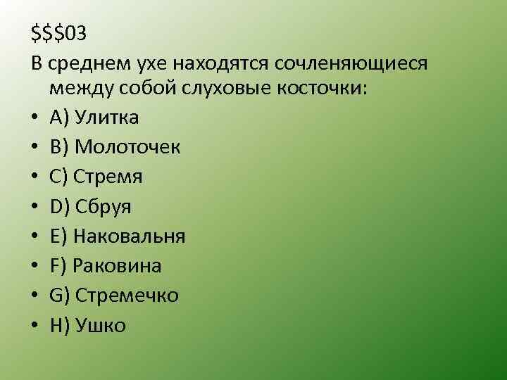 $$$03 В среднем ухе находятся сочленяющиеся между собой слуховые косточки: • А) Улитка •