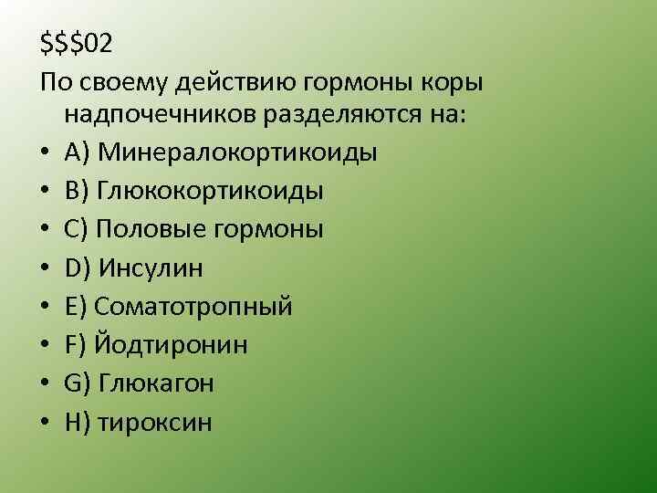 $$$02 По своему действию гормоны коры надпочечников разделяются на: • А) Минералокортикоиды • B)