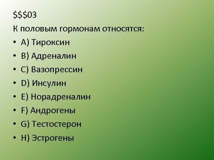 $$$03 К половым гормонам относятся: • А) Тироксин • B) Адреналин • С) Вазопрессин