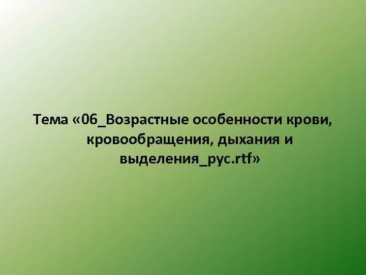 Тема « 06_Возрастные особенности крови, кровообращения, дыхания и выделения_рус. rtf» 