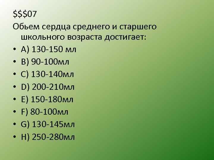 $$$07 Обьем сердца среднего и старшего школьного возраста достигает: • A) 130 150 мл