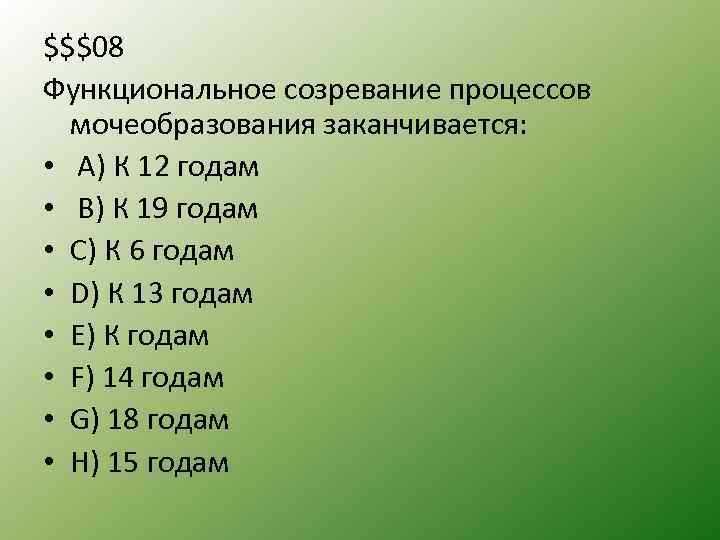 $$$08 Функциональное созревание процессов мочеобразования заканчивается: • A) К 12 годам • B) К