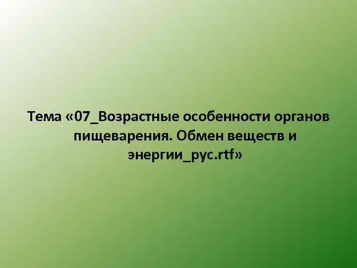 Тема « 07_Возрастные особенности органов пищеварения. Обмен веществ и энергии_рус. rtf» 