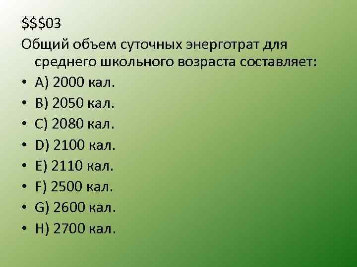 $$$03 Общий объем суточных энерготрат для среднего школьного возраста составляет: • A) 2000 кал.