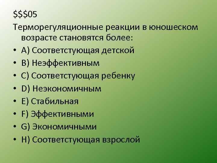 $$$05 Терморегуляционные реакции в юношеском возрасте становятся более: • A) Соответстующая детской • B)