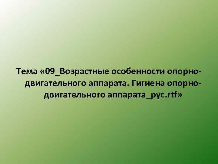 Тема « 09_Возрастные особенности опорнодвигательного аппарата. Гигиена опорнодвигательного аппарата_рус. rtf» 