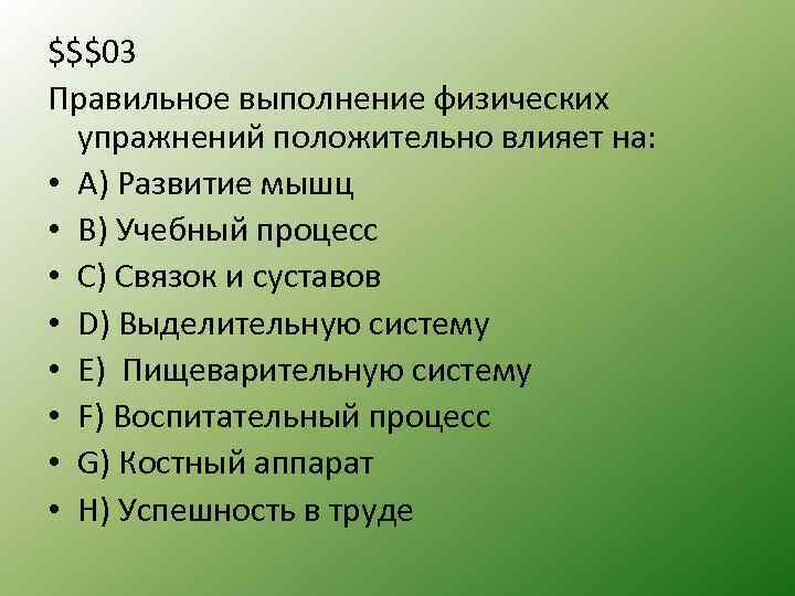 $$$03 Правильное выполнение физических упражнений положительно влияет на: • А) Развитие мышц • B)