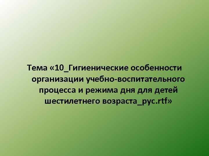 Тема « 10_Гигиенические особенности организации учебно-воспитательного процесса и режима дня для детей шестилетнего возраста_рус.