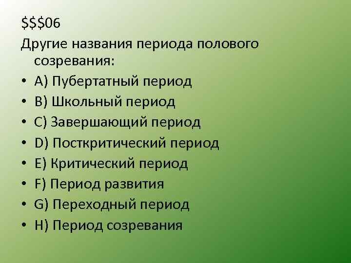 $$$06 Другие названия периода полового созревания: • A) Пубертатный период • B) Школьный период